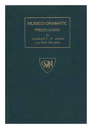 JONES, CHARLES T. H. (-1930) & WILSON, DON (1896-) - Musico-Dramatic Producing : a Manual for the Stage and Musical Director / Charles T. H. Jones and Don Wilson ; Illustrations by Clark Fiers and Karl Bradley