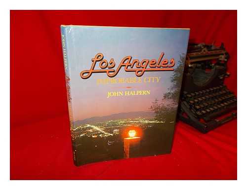 HALPERN, JOHN - Los Angeles, Improbable City : a True Account of Certain Incidents in the Dramatic--At Times Scandalous--Ever-Remarkable History of El Pueblo De Nuestra Señora La Reina De Los Angeles De Porciuncula