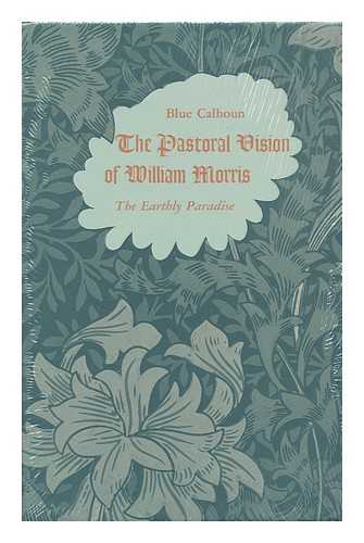 CALHOUN, BLUE - The Pastoral Vision of William Morris : the Earthly Paradise