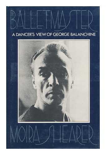 SHEARER, MOIRA (1926-2006) - Balletmaster : a Dancer's View of George Balanchine / Moira Shearer