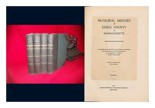 ARRINGTON, BENJAMIN F. (ED. ) - Municipal History of Essex County in Massachusetts. Tercentenary Ed. a Classified Work, Devoted to the County's Remarkable Growth in all Lines of Human Endeavor; More Especially to Within a Period of Fifty Years - Complete in 4 volumes