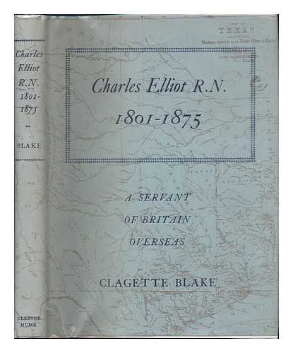 BLAKE, CLAGETTE - Charles Elliot, R. N. , 1801-1875 : a Servant of Britain Overseas