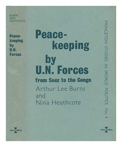 BURNS, ARTHUR LEE. HEATHCOTE, NINA - Peace-Keeping by U. N. Forces : from Suez to the Congo / Arthur Lee Burns and Nina Heathcote