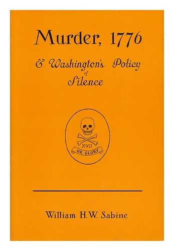 SABINE, WILLIAM HENRY WALDO (1903-) - Murder, 1776, & Washington's Policy of Silence [By] William H. W. Sabine