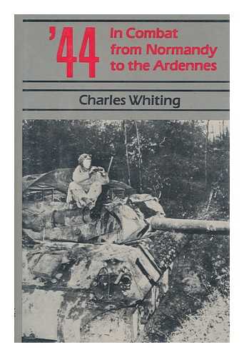 WHITING, CHARLES (1926-2007) - '44 : in Combat from Normandy to the Ardennes / Charles Whiting