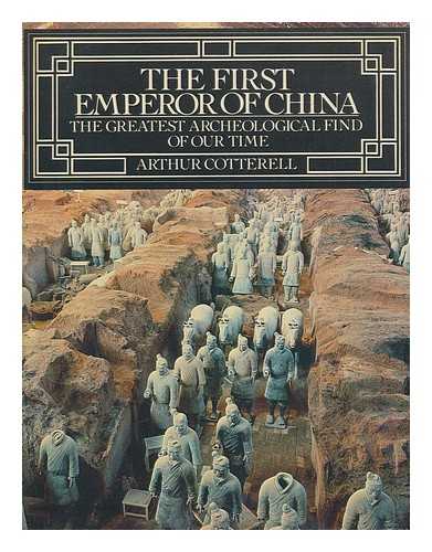 COTTERELL, ARTHUR - The First Emperor of China : the Greatest Archeological Find of Our Time / Arthur Cotterell ; Introduction by Yang Chen Ching