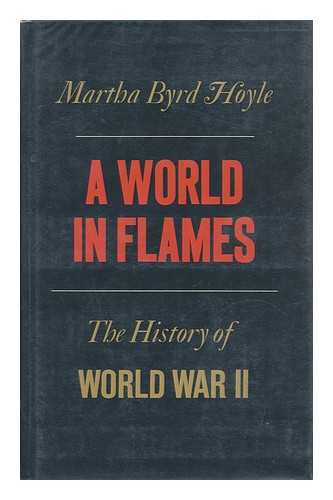 BYRD HOYLE, MARTHA - A World in Flames; a History of World War II [By] Martha Byrd Hoyle