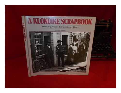 BOLOTIN, NORM (COMP. ) - A Klondike Scrapbook : Ordinary People, Extraordinary Times / [Compiled By] Norman Bolotin