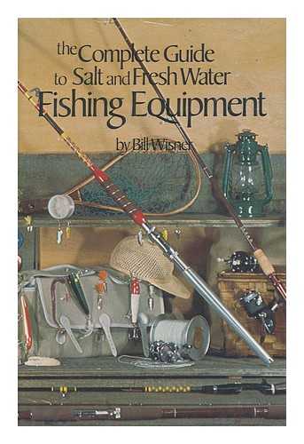 WISNER, WILLIAM L. - The Complete Guide to Salt and Fresh Water Fishing Equipment