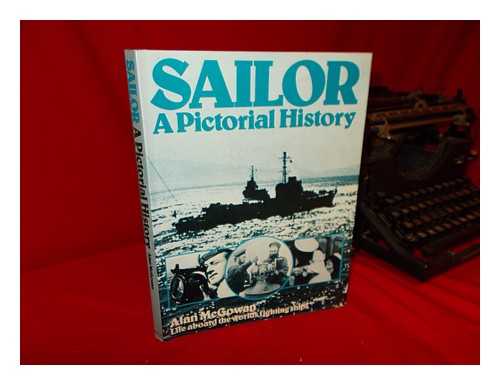 MCGOWAN, A. P. (ALAN PATRICK) - Sailor : a Pictorial History : Life on Board the World's Fighting Ships from the Beginnings of Photography to the Present Day / [Edited By] Alan McGowan