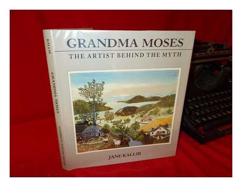 KALLIR, JANE - Grandma Moses, the Artist Behind the Myth / Jane Kallir