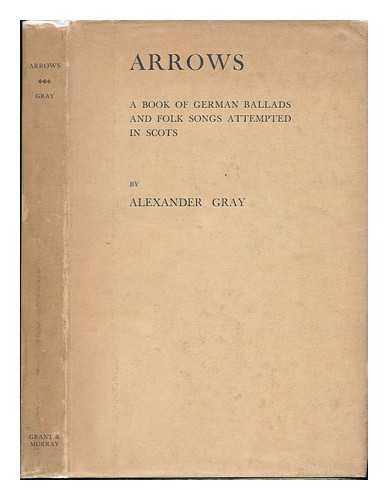 GRAY, ALEXANDER, SIR (1882-1968) - Arrows; a Book of German Ballads and Folk-Songs Attempted in Scots, by Alexander Gray