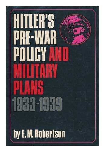 ROBERTSON, ESMONDE M. (ESMONDE MANNING) (1923-) - Hitler's Pre-War Policy and Military Plans, 1933-1939 / E. M. Robertson