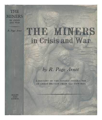 PAGE, ARNOT, R. - The Miners in Crisis and War - A History of the Miners' Federation of Great Britain from 1930 Onwards