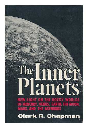 CHAPMAN, CLARK R. - The Inner Planets : New Light on the Rocky Worlds of Mercury, Venus, Earth, the Moon, Mars, and the Asteroids / Clark R. Chapman