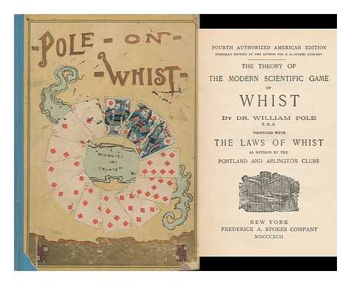 POLE, WILLIAM - The Theory of the Modern Scientific Game of Whist; by Dr. William Pole ... Together with the Laws of Whist As Revised by the Portland and Arlington Clubs