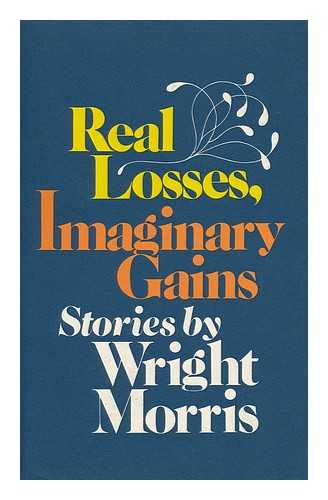 MORRIS, WRIGHT (1910-) - Real Losses, Imaginary Gains / Wright Morris