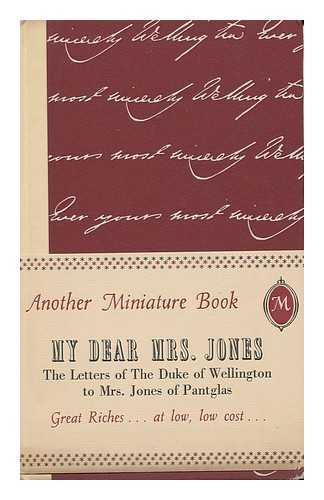 WELLINGTON, ARTHUR WELLESLEY, DUKE OF (1769-1852) - My Dear Mrs. Jones : the Letters of the First Duke of Wellington to Mrs. Jones of Pantglas