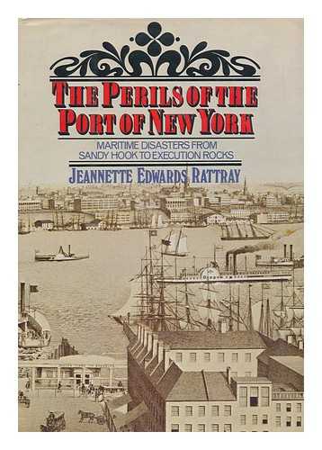 RATTRAY, JEANNETTE (EDWARDS) - Perils of the Port of New York; Maritime Disasters from Sandy Hook to Execution Rocks. Illustrated with Map[S], Charts and Photos