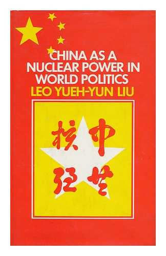 LIU, LEO YUEH-YUN - China As a Nuclear Power in World Politics / [By] Leo Yueh-Yun Liu