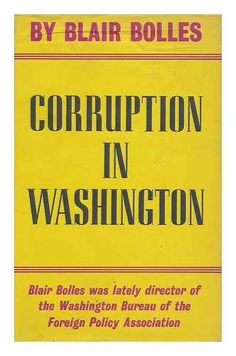 BOLLES, BLAIR - Corruption in Washington, Or, Men of Good Intentions