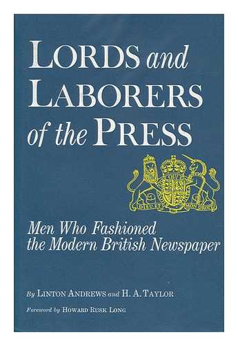 ANDREWS, LINTON, SIR (1886-) - Lords and Laborers of the Press; Men Who Fashioned the Modern British Newspaper, by Linton Andrews and H. A. Taylor. Foreword by Howard Rusk Long