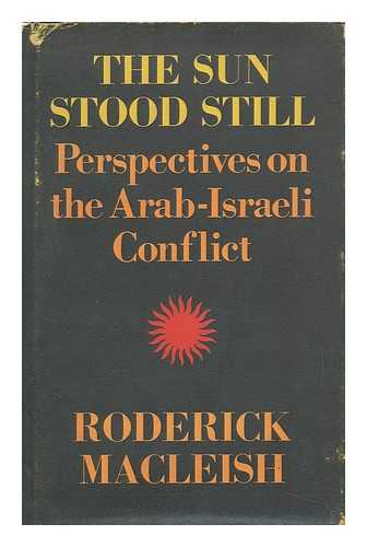 MACLEISH, RODERICK (1926-2006) - The Sun Stood Still. Perspectives on the Arab-Israeli Conflict