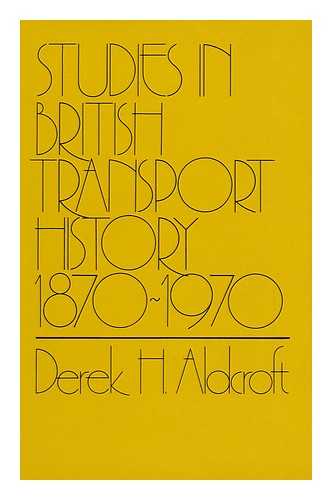 ALDCROFT, DEREK HOWARD - Studies in British Transport History, 1870-1970 [By] Derek H. Aldcroft