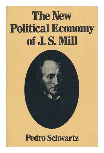 SCHWARTZ, PEDRO (1935-) - The New Political Economy of J. S. Mill; [Translated from the Spanish]