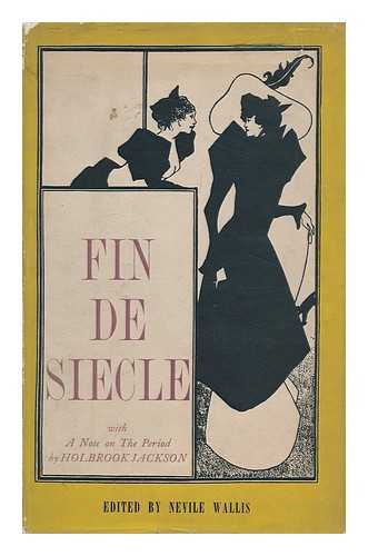 WALLIS, NEVILE (1910-). HOLBROOK JACKSON - Fin De Siecle : a Selection of Late 19th Century Literature and Art / Chosen by Nevile Wallace ; with a Note on the Period by Holbrook Jackson