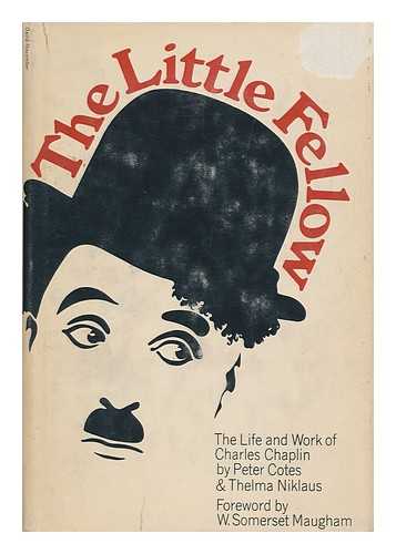 COTES, PETER. THELMA NIKLAUS - The Little Fellow; the Life and Work of Charles Spencer Chaplin, by Peter Cotes and Thelma Niklaus. with a Foreword by W. Somerset Maugham