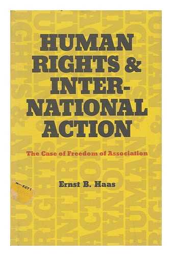 HAAS, ERNST B. - Human Rights and International Action; the Case of Freedom of Association [By] Ernst B. Haas.