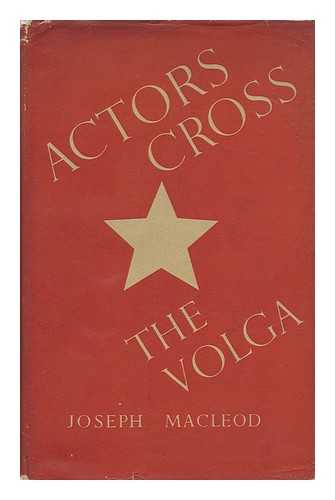 MACLEOD, JOSEPH TODD GORDON - Actors Cross the Volga : a Study of the 19th Century Rusian Theatre and of Soveit Theatres in War