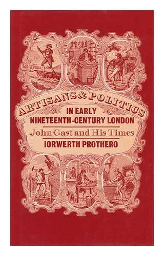 PROTHERO, I. J. - Artisans and Politics in Early Nineteenth-Century London : John Gast and His Times / I. J. Prothero