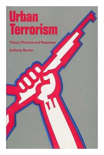 BURTON, ANTHONY - Urban Terrorism : Theory, Practice & Response / Anthony M. Burton