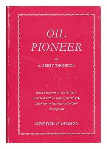 THOMPSON, ARTHUR BEEBY - Oil Pioneer; Selected Experiences and Incidents Associated with Sixty Years of World-Wide Petroleum Exploration and Oilfield Development. with a Forward by Herbert Hoover