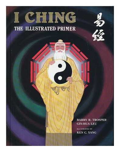 TROSPER, BARRY R. AND YANG, KEN C. (ILLUS. ) - I Ching : the Illustrated Primer / Authors, Barry R. Trosper, Gin-Hua Leu ; Artist/illustrator, Ken C. Yang ; Editor, Robin M. Thompson