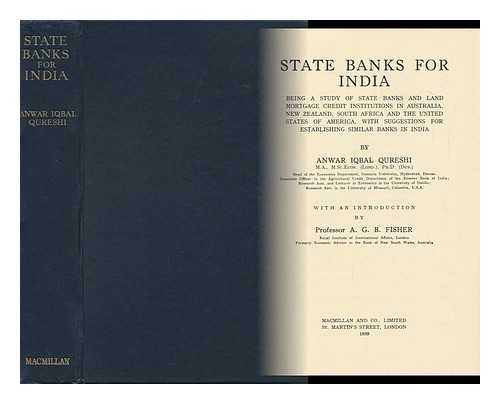 QURESHI, ANWAR IQBAL - State Banks for India : Being a Study of State Banks and Land Mortgage Credit Institutions in Australia, New Zealand, South Africa and the United States of America, with Suggestions for Establishing Similar Banks in India/... Anwar Iqbal Qureshi ; ...with an Introduction by A. G. B. Fisher