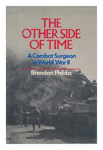 PHIBBS, BRENDAN - The Other Side of Time : a Combat Surgeon in World War II