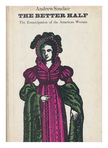 SINCLAIR, ANDREW (1935-) - The Better Half; the Emancipation of the American Woman