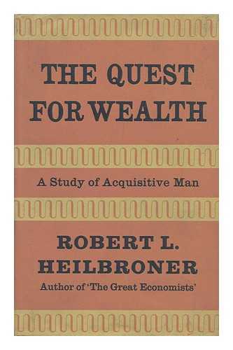 HEILBRONER, ROBERT L. - The Quest for Wealth; a Study of Acquisitive Man