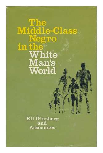 GINZBERG, ELI (1911-) - The Middle-Class Negro in the White Man's World, by Eli Ginzberg