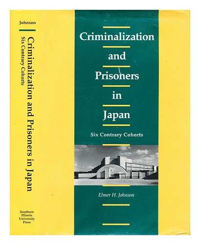 JOHNSON, ELMER HUBERT - Criminalization and Prisoners in Japan : Six Contrary Cohorts / Elmer H. Johnson