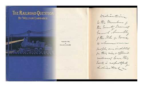 LARRABEE, WILLIAM (1832-1912) - The Railroad Question; a Historical and Practical Treatise on Railroads, and Remedies for Their Abuses. by William Larrabee