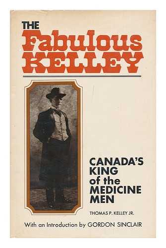 KELLEY, THOMAS P. - The Fabulous Kelley : Canada's King of the Medicine Men