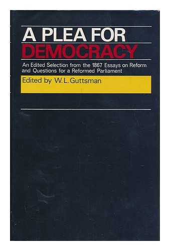 GUTTSMAN, W. L. - A Plea for Democracy: an Edited Selection from the 1867 'essays on Reform' and 'questions for a Reformed Parliament: ' with an Introduction and Biographical Index by W. L. Guttsman.