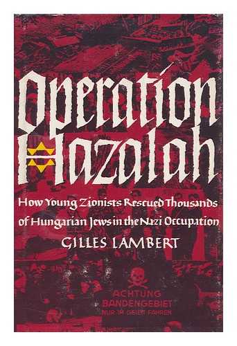 LAMBERT, GILES - Operation Hazalah How Young Zionists Rescued Thousands of Hungarian Jews in the Nazi Occupation