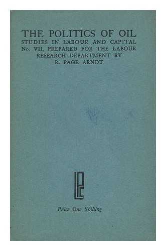 ARNOT, ROBERT PAGE (1890-) - The Politics of Oil; an Example of Imperialist Monopoly... Prepared for the Labour Resesarch Department, by R. Page Arnot