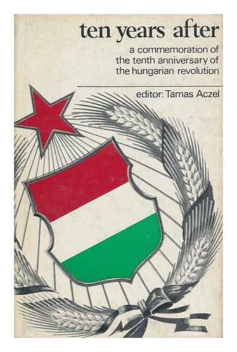 Aczel, Tamas (editor) - Ten Years After: a Commemoration of the Tenth Anniversary of the Hungarian Revolution
