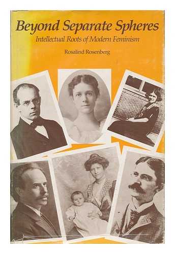 ROSENBERG, ROSALIND (1946-) - Beyond Separate Spheres : Intellectual Roots of Modern Feminism / Rosalind Rosenberg